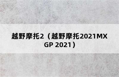 越野摩托2（越野摩托2021MXGP 2021）